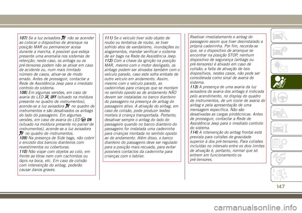 JEEP RENEGADE 2018 Manual de Uso e Manutenção (in Portuguese) 107)Se a luz avisadoranão se acender
ao colocar o dispositivo de arranque na
posição MAR ou permanecer acesa
durante a marcha, é possÃvel que esteja
presente uma anomalia nos sistemas de
retençà JEEP RENEGADE 2018 Manual de Uso e Manutenção (in Portuguese) 107)Se a luz avisadoranão se acender
ao colocar o dispositivo de arranque na
posição MAR ou permanecer acesa
durante a marcha, é possÃvel que esteja
presente uma anomalia nos sistemas de
retençÃ