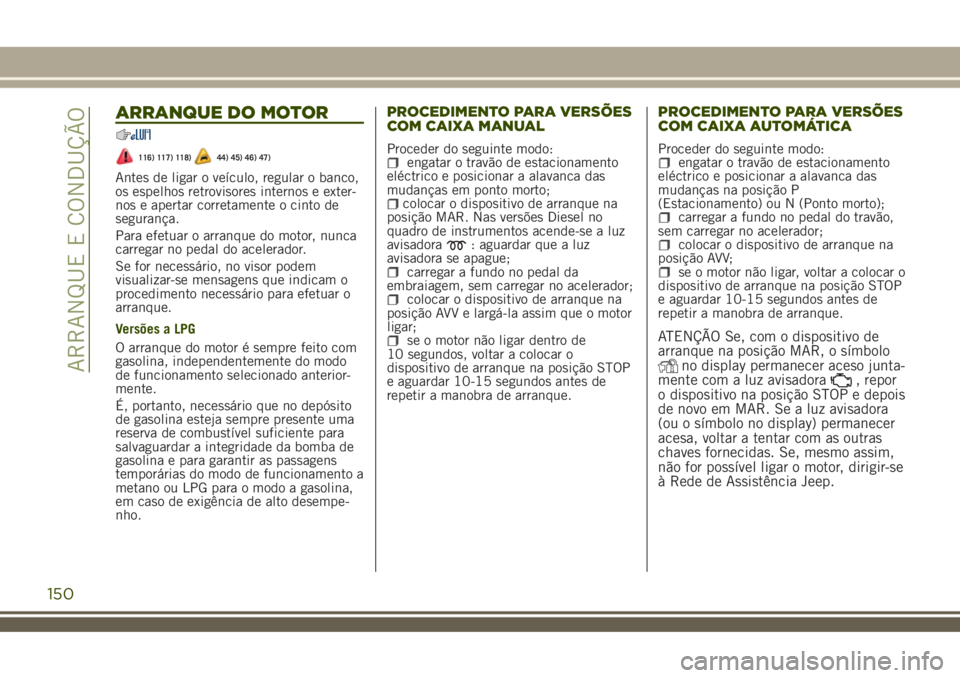 JEEP RENEGADE 2018 Manual de Uso e Manutenção (in Portuguese) ARRANQUE DO MOTOR
116) 117) 118)44) 45) 46) 47)
Antes de ligar o veículo, regular o banco,
os espelhos retrovisores internos e exter-
nos e apertar corretamente o cinto de
segurança.
Para efetuar o JEEP RENEGADE 2018 Manual de Uso e Manutenção (in Portuguese) ARRANQUE DO MOTOR
116) 117) 118)44) 45) 46) 47)
Antes de ligar o veículo, regular o banco,
os espelhos retrovisores internos e exter-
nos e apertar corretamente o cinto de
segurança.
Para efetuar o
