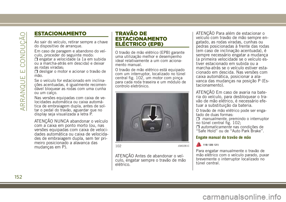 JEEP RENEGADE 2018 Manual de Uso e Manutenção (in Portuguese) ESTACIONAMENTO
Ao sair do veículo, retirar sempre a chave
do dispositivo de arranque.
Em caso de paragem e abandono do veí-
culo, proceder do seguinte modo:
engatar a velocidade (a 1a em subida
ou a JEEP RENEGADE 2018 Manual de Uso e Manutenção (in Portuguese) ESTACIONAMENTO
Ao sair do veículo, retirar sempre a chave
do dispositivo de arranque.
Em caso de paragem e abandono do veí-
culo, proceder do seguinte modo:
engatar a velocidade (a 1a em subida
ou a