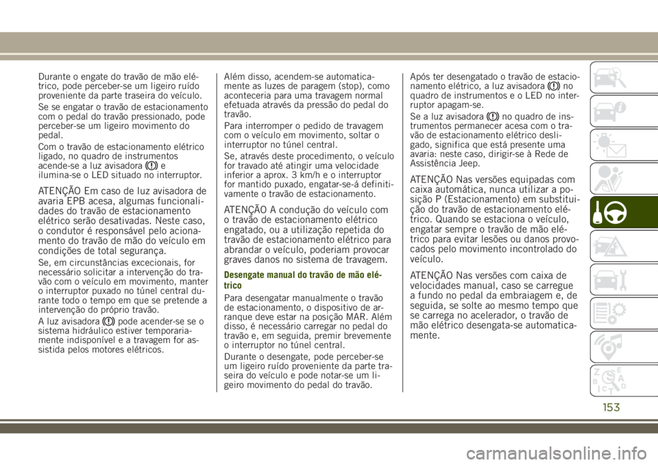 JEEP RENEGADE 2018 Manual de Uso e Manutenção (in Portuguese) Durante o engate do travão de mão elé-
trico, pode perceber-se um ligeiro ruído
proveniente da parte traseira do veículo.
Se se engatar o travão de estacionamento
com o pedal do travão pression JEEP RENEGADE 2018 Manual de Uso e Manutenção (in Portuguese) Durante o engate do travão de mão elé-
trico, pode perceber-se um ligeiro ruído
proveniente da parte traseira do veículo.
Se se engatar o travão de estacionamento
com o pedal do travão pression