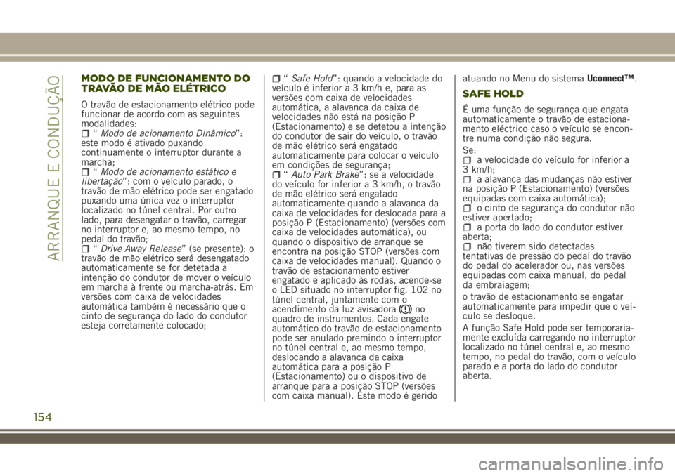 JEEP RENEGADE 2018 Manual de Uso e Manutenção (in Portuguese) MODO DE FUNCIONAMENTO DO
TRAVÃO DE MÃO ELÉTRICO
O travão de estacionamento elétrico pode
funcionar de acordo com as seguintes
modalidades:
“Modo de acionamento Dinâmico”:
este modo é ativad JEEP RENEGADE 2018 Manual de Uso e Manutenção (in Portuguese) MODO DE FUNCIONAMENTO DO
TRAVÃO DE MÃO ELÉTRICO
O travão de estacionamento elétrico pode
funcionar de acordo com as seguintes
modalidades:
“Modo de acionamento Dinâmico”:
este modo é ativad