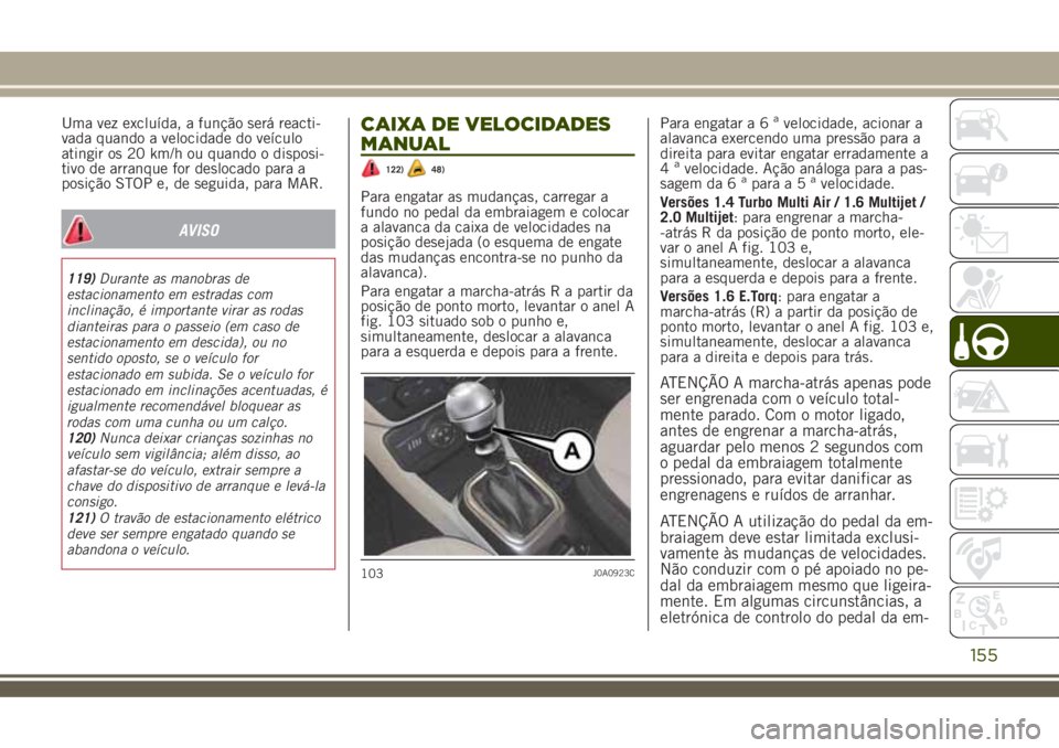 JEEP RENEGADE 2018 Manual de Uso e Manutenção (in Portuguese) Uma vez excluída, a função será reacti-
vada quando a velocidade do veículo
atingir os 20 km/h ou quando o disposi-
tivo de arranque for deslocado para a
posição STOP e, de seguida, para MAR.
A JEEP RENEGADE 2018 Manual de Uso e Manutenção (in Portuguese) Uma vez excluída, a função será reacti-
vada quando a velocidade do veículo
atingir os 20 km/h ou quando o disposi-
tivo de arranque for deslocado para a
posição STOP e, de seguida, para MAR.
A
