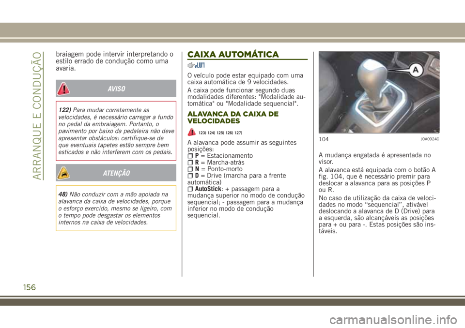 JEEP RENEGADE 2018 Manual de Uso e Manutenção (in Portuguese) braiagem pode intervir interpretando o
estilo errado de condução como uma
avaria.
AVISO
122)Para mudar corretamente as
velocidades, é necessário carregar a fundo
no pedal da embraiagem. Portanto, JEEP RENEGADE 2018 Manual de Uso e Manutenção (in Portuguese) braiagem pode intervir interpretando o
estilo errado de condução como uma
avaria.
AVISO
122)Para mudar corretamente as
velocidades, é necessário carregar a fundo
no pedal da embraiagem. Portanto,