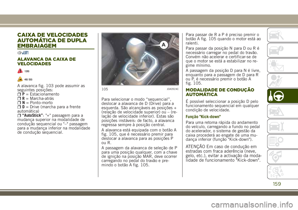 JEEP RENEGADE 2018  Manual de Uso e Manutenção (in Portuguese) CAIXA DE VELOCIDADES
AUTOMÁTICA DE DUPLA
EMBRAIAGEM
ALAVANCA DA CAIXA DE
VELOCIDADES
128)
49) 50)
A alavanca fig. 103 pode assumir as
seguintes posições:
P= EstacionamentoR= Marcha-atrásN= Ponto-m