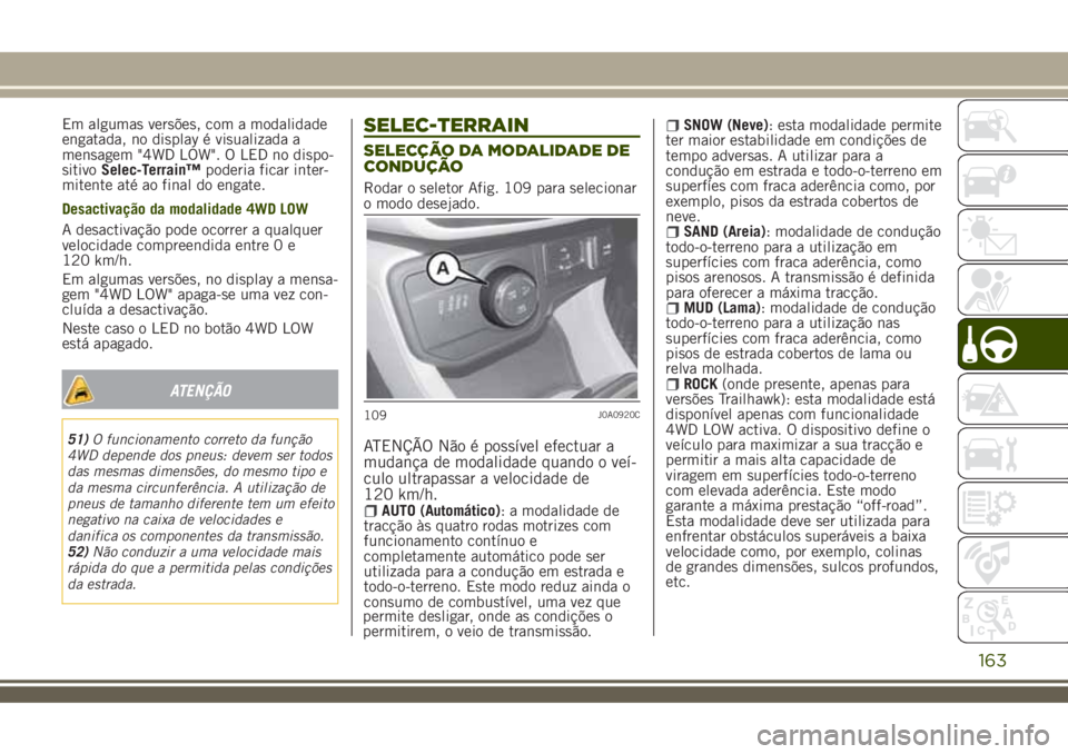 JEEP RENEGADE 2018  Manual de Uso e Manutenção (in Portuguese) Em algumas versões, com a modalidade
engatada, no display é visualizada a
mensagem "4WD LOW". O LED no dispo-
sitivoSelec-Terrain™poderia ficar inter-
mitente até ao final do engate.
Desa