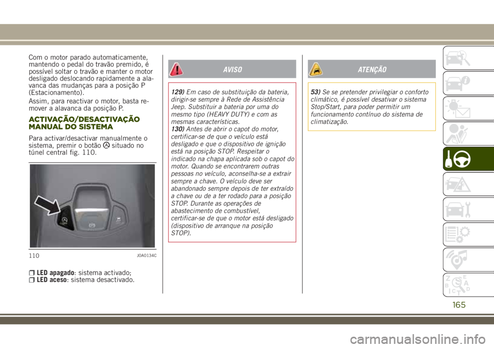 JEEP RENEGADE 2018  Manual de Uso e Manutenção (in Portuguese) Com o motor parado automaticamente,
mantendo o pedal do travão premido, é
possível soltar o travão e manter o motor
desligado deslocando rapidamente a ala-
vanca das mudanças para a posição P
(