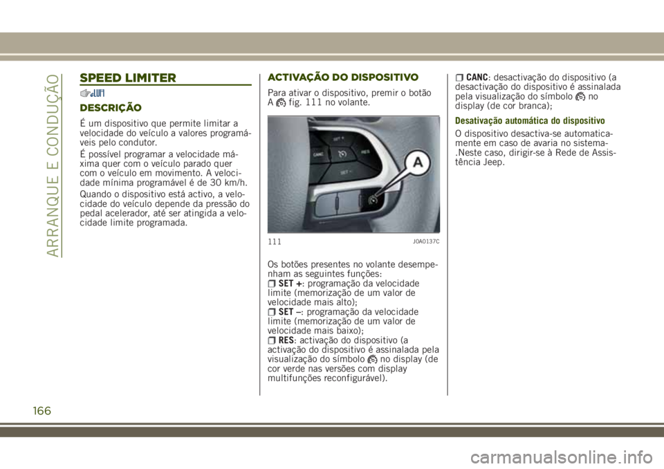 JEEP RENEGADE 2018  Manual de Uso e Manutenção (in Portuguese) SPEED LIMITER
DESCRIÇÃO
É um dispositivo que permite limitar a
velocidade do veículo a valores programá-
veis pelo condutor.
É possível programar a velocidade má-
xima quer com o veículo para