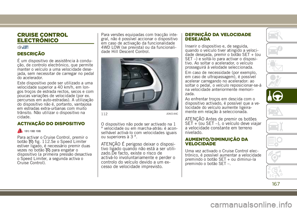 JEEP RENEGADE 2018  Manual de Uso e Manutenção (in Portuguese) CRUISE CONTROL
ELECTRÓNICO
DESCRIÇÃO
É um dispositivo de assistência à condu-
ção, de controlo electrónico, que permite
manter o veículo a uma velocidade dese-
jada, sem necessitar de carreg