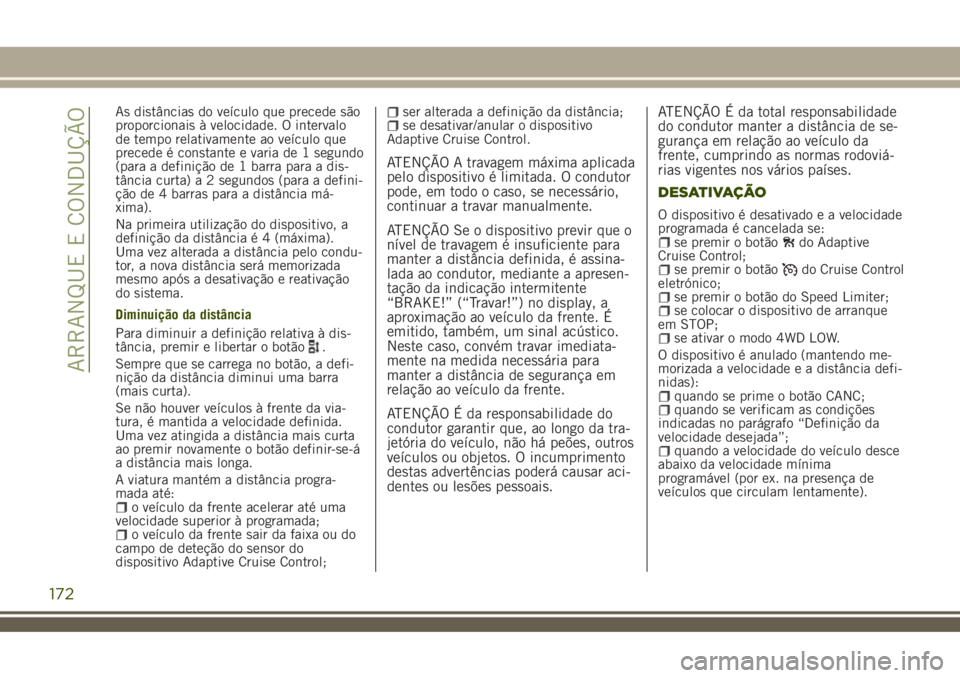 JEEP RENEGADE 2018  Manual de Uso e Manutenção (in Portuguese) As distâncias do veículo que precede são
proporcionais à velocidade. O intervalo
de tempo relativamente ao veículo que
precede é constante e varia de 1 segundo
(para a definição de 1 barra par