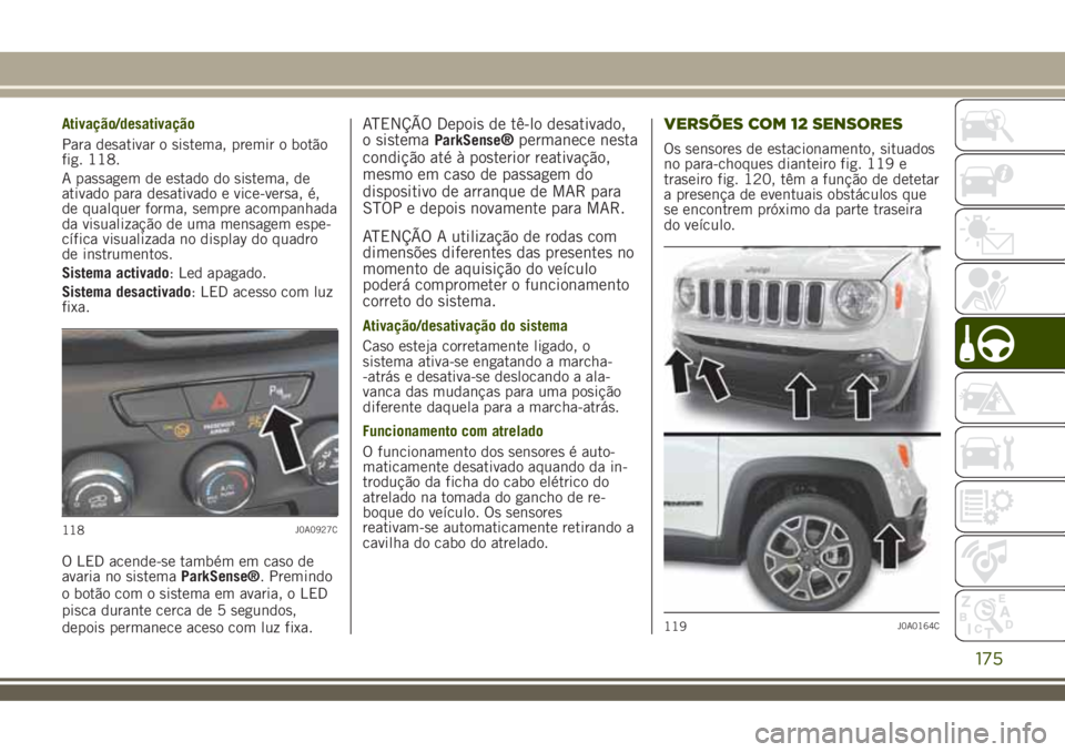 JEEP RENEGADE 2018  Manual de Uso e Manutenção (in Portuguese) Ativação/desativação
Para desativar o sistema, premir o botão
fig. 118.
A passagem de estado do sistema, de
ativado para desativado e vice-versa, é,
de qualquer forma, sempre acompanhada
da visu