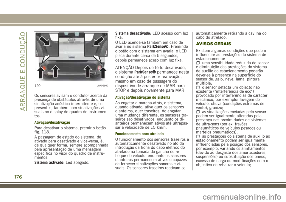 JEEP RENEGADE 2018  Manual de Uso e Manutenção (in Portuguese) Os sensores avisam o condutor acerca da
presença de obstáculos através de uma
sinalização acústica intermitente e, se
presentes, também com sinalizações vi-
suais no display do quadro de inst