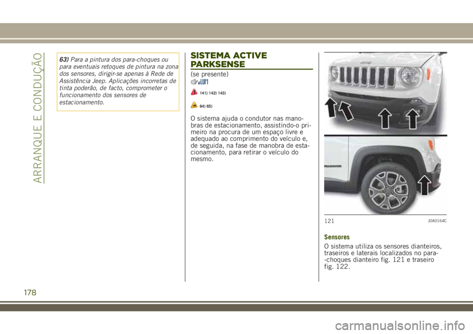JEEP RENEGADE 2018  Manual de Uso e Manutenção (in Portuguese) 63)Para a pintura dos para-choques ou
para eventuais retoques de pintura na zona
dos sensores, dirigir-se apenas à Rede de
Assistência Jeep. Aplicações incorretas de
tinta poderão, de facto, comp