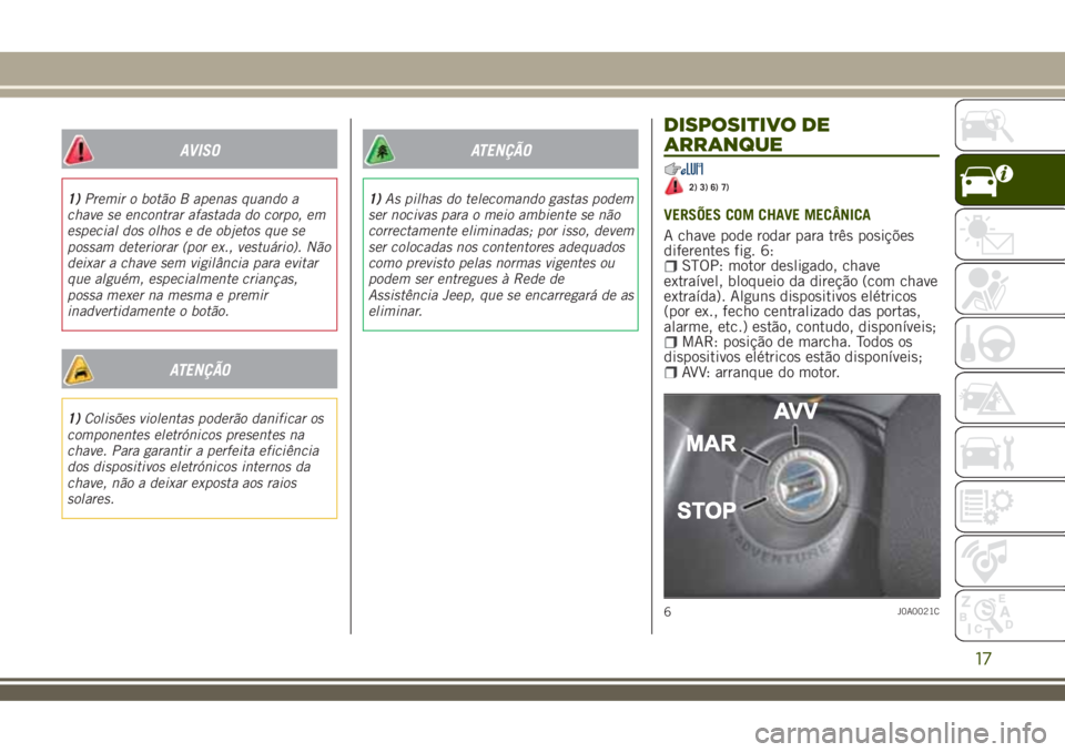 JEEP RENEGADE 2018 Manual de Uso e Manutenção (in Portuguese) AVISO
1)Premir o botão B apenas quando a
chave se encontrar afastada do corpo, em
especial dos olhos e de objetos que se
possam deteriorar (por ex., vestuário). Não
deixar a chave sem vigilância p JEEP RENEGADE 2018 Manual de Uso e Manutenção (in Portuguese) AVISO
1)Premir o botão B apenas quando a
chave se encontrar afastada do corpo, em
especial dos olhos e de objetos que se
possam deteriorar (por ex., vestuário). Não
deixar a chave sem vigilância p