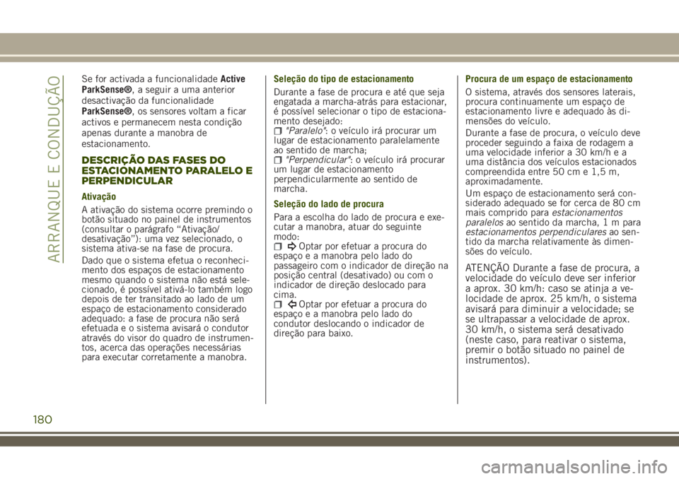 JEEP RENEGADE 2018  Manual de Uso e Manutenção (in Portuguese) Se for activada a funcionalidadeActive
ParkSense®, a seguir a uma anterior
desactivação da funcionalidade
ParkSense®, os sensores voltam a ficar
activos e permanecem nesta condição
apenas durant