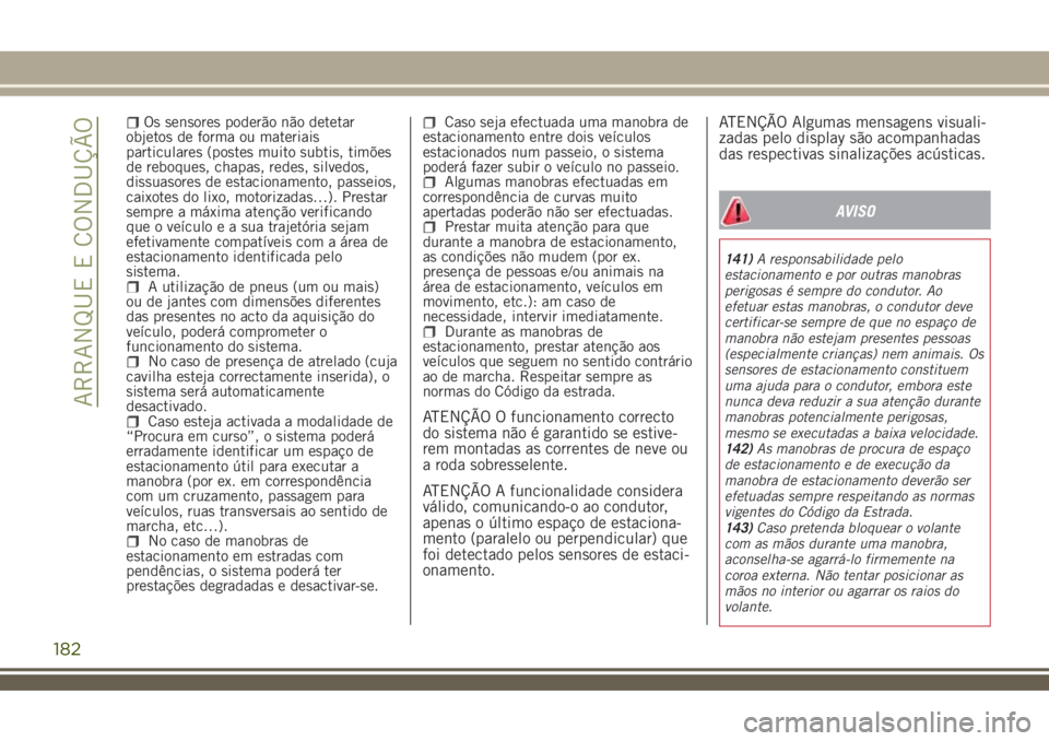JEEP RENEGADE 2018  Manual de Uso e Manutenção (in Portuguese) Os sensores poderão não detetar
objetos de forma ou materiais
particulares (postes muito subtis, timões
de reboques, chapas, redes, silvedos,
dissuasores de estacionamento, passeios,
caixotes do li