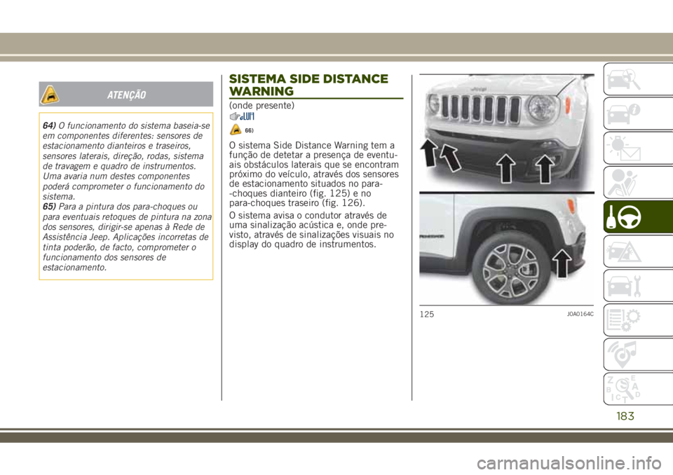 JEEP RENEGADE 2018  Manual de Uso e Manutenção (in Portuguese) ATENÇÃO
64)O funcionamento do sistema baseia-se
em componentes diferentes: sensores de
estacionamento dianteiros e traseiros,
sensores laterais, direção, rodas, sistema
de travagem e quadro de ins