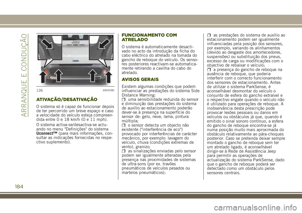 JEEP RENEGADE 2018  Manual de Uso e Manutenção (in Portuguese) ATIVAÇÃO/DESATIVAÇÃO
O sistema só é capaz de funcionar depois
de ter percorrido um breve espaço e caso
a velocidade do veículo esteja compreen-
dida entre0e18km/h (0 e 11 mph).
O sistema activ