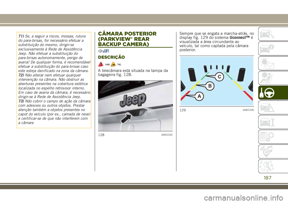 JEEP RENEGADE 2018  Manual de Uso e Manutenção (in Portuguese) 71)Se, a seguir a riscos, mossas, rutura
do para-brisas, for necessário efetuar a
substituição do mesmo, dirigir-se
exclusivamente à Rede de Assistência
Jeep. Não efetuar a substituição do
par
