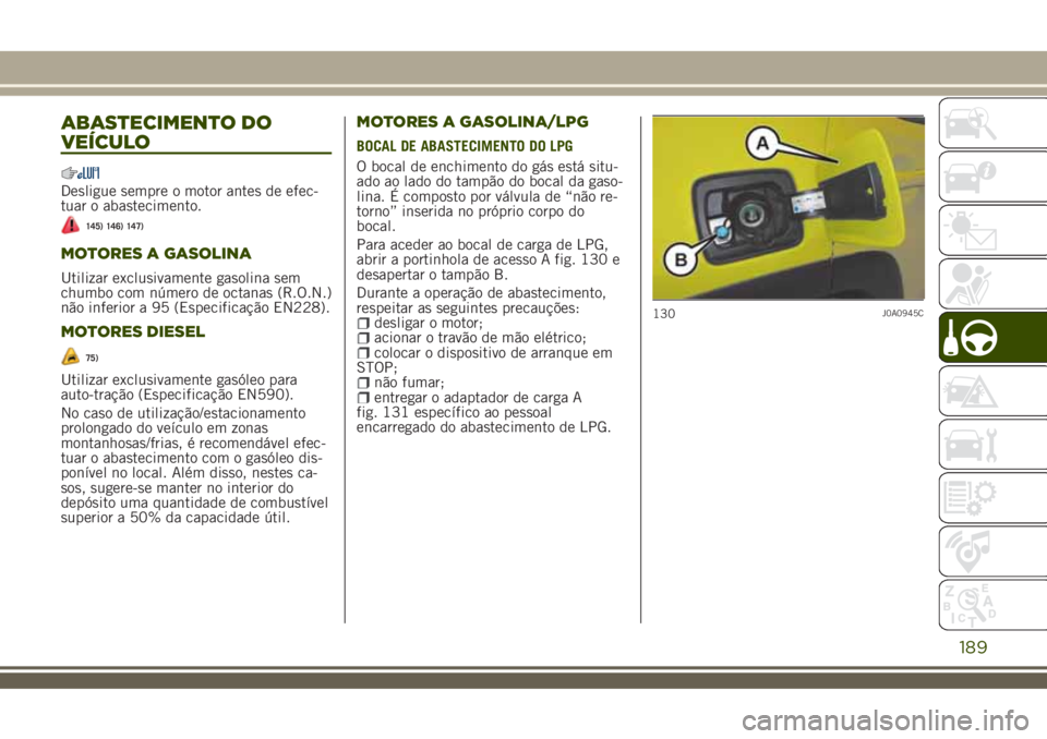 JEEP RENEGADE 2018  Manual de Uso e Manutenção (in Portuguese) ABASTECIMENTO DO
VEÍCULO
Desligue sempre o motor antes de efec-
tuar o abastecimento.
145) 146) 147)
MOTORES A GASOLINA
Utilizar exclusivamente gasolina sem
chumbo com número de octanas (R.O.N.)
nã