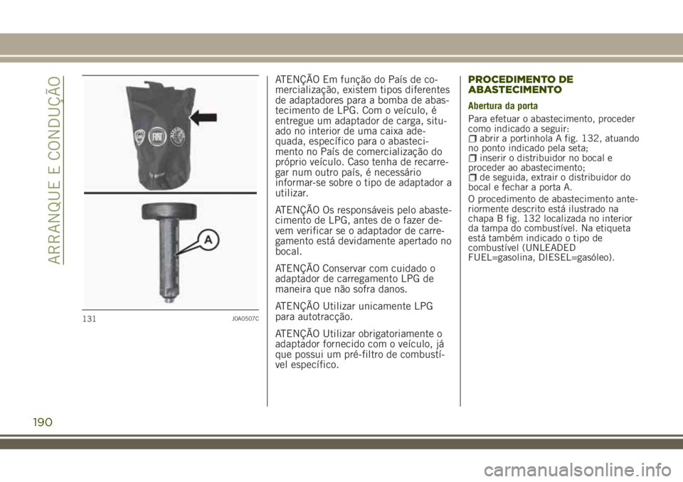 JEEP RENEGADE 2018  Manual de Uso e Manutenção (in Portuguese) ATENÇÃO Em função do País de co-
mercialização, existem tipos diferentes
de adaptadores para a bomba de abas-
tecimento de LPG. Com o veículo, é
entregue um adaptador de carga, situ-
ado no i