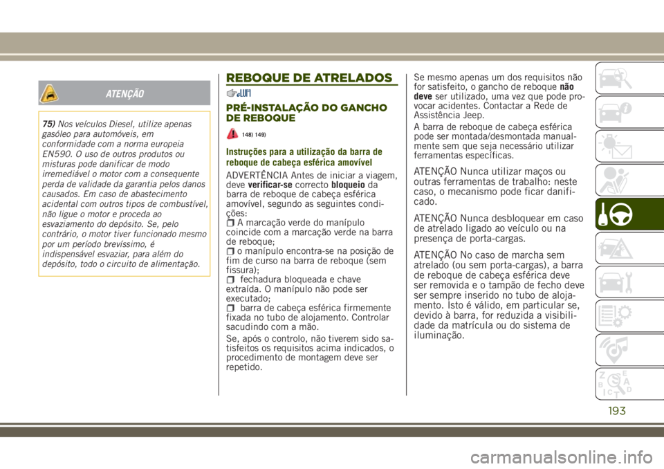 JEEP RENEGADE 2018  Manual de Uso e Manutenção (in Portuguese) ATENÇÃO
75)Nos veículos Diesel, utilize apenas
gasóleo para automóveis, em
conformidade com a norma europeia
EN590. O uso de outros produtos ou
misturas pode danificar de modo
irremediável o mot