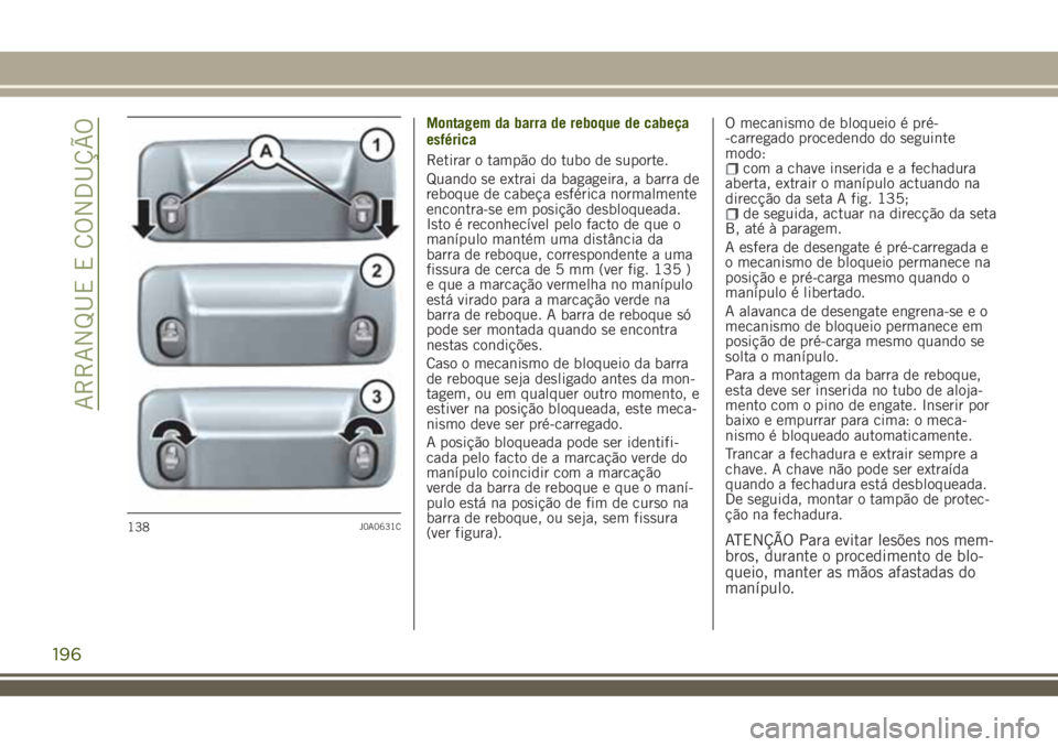 JEEP RENEGADE 2018  Manual de Uso e Manutenção (in Portuguese) Montagem da barra de reboque de cabeça
esférica
Retirar o tampão do tubo de suporte.
Quando se extrai da bagageira, a barra de
reboque de cabeça esférica normalmente
encontra-se em posição desb