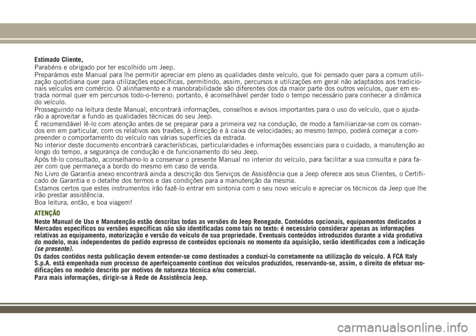 JEEP RENEGADE 2018 Manual de Uso e Manutenção (in Portuguese) Estimado Cliente,
Parabéns e obrigado por ter escolhido um Jeep.
Preparámos este Manual para lhe permitir apreciar em pleno as qualidades deste veículo, que foi pensado quer para a comum utili-
za JEEP RENEGADE 2018 Manual de Uso e Manutenção (in Portuguese) Estimado Cliente,
Parabéns e obrigado por ter escolhido um Jeep.
Preparámos este Manual para lhe permitir apreciar em pleno as qualidades deste veículo, que foi pensado quer para a comum utili-
za