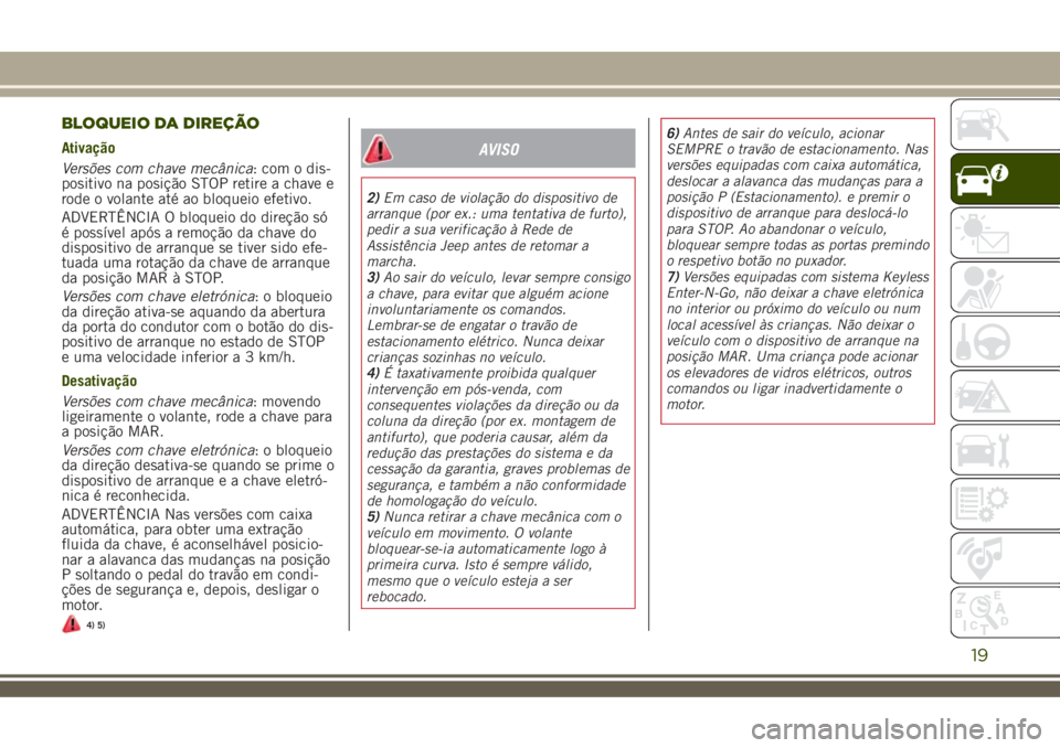 JEEP RENEGADE 2018 Manual de Uso e Manutenção (in Portuguese) BLOQUEIO DA DIREÇÃO
Ativação
Versões com chave mecânica: com o dis-
positivo na posição STOP retire a chave e
rode o volante até ao bloqueio efetivo.
ADVERTÊNCIA O bloqueio do direção só
JEEP RENEGADE 2018 Manual de Uso e Manutenção (in Portuguese) BLOQUEIO DA DIREÇÃO
Ativação
Versões com chave mecânica: com o dis-
positivo na posição STOP retire a chave e
rode o volante até ao bloqueio efetivo.
ADVERTÊNCIA O bloqueio do direção só
