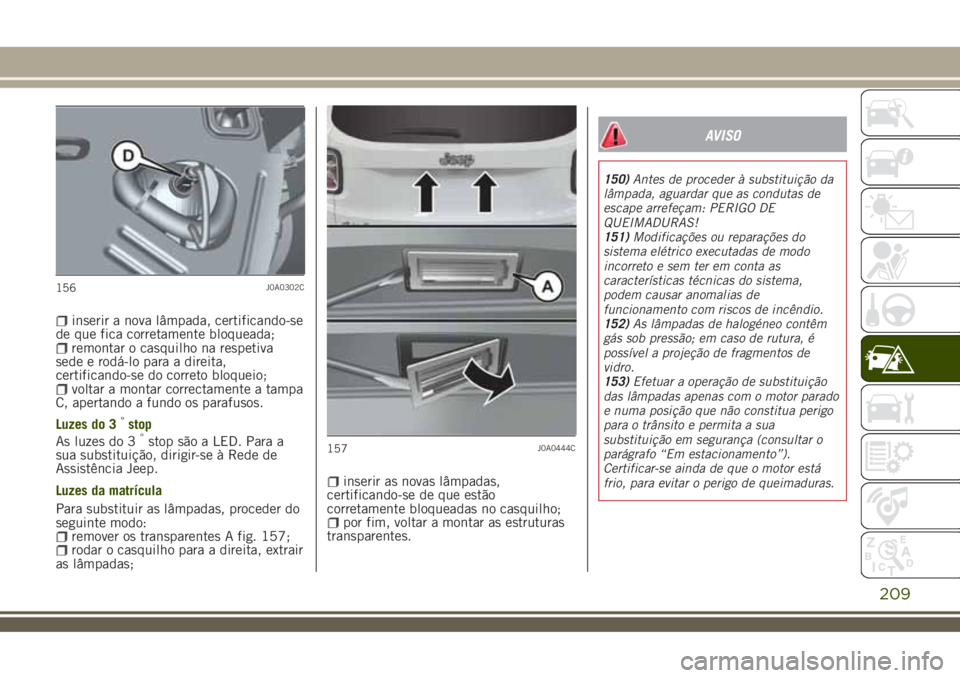 JEEP RENEGADE 2018 Manual de Uso e Manutenção (in Portuguese) inserir a nova lâmpada, certificando-se
de que fica corretamente bloqueada;
remontar o casquilho na respetiva
sede e rodá-lo para a direita,
certificando-se do correto bloqueio;
voltar a montar corr JEEP RENEGADE 2018 Manual de Uso e Manutenção (in Portuguese) inserir a nova lâmpada, certificando-se
de que fica corretamente bloqueada;
remontar o casquilho na respetiva
sede e rodá-lo para a direita,
certificando-se do correto bloqueio;
voltar a montar corr