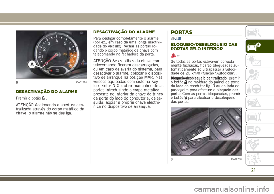JEEP RENEGADE 2018 Manual de Uso e Manutenção (in Portuguese) DESACTIVAÇÃO DO ALARME
Premir o botão.
ATENÇÃO Accionando a abertura cen-
tralizada através do corpo metálico da
chave, o alarme não se desliga.DESACTIVAÇÃO DO ALARME
Para desligar completam JEEP RENEGADE 2018 Manual de Uso e Manutenção (in Portuguese) DESACTIVAÇÃO DO ALARME
Premir o botão.
ATENÇÃO Accionando a abertura cen-
tralizada através do corpo metálico da
chave, o alarme não se desliga.DESACTIVAÇÃO DO ALARME
Para desligar completam