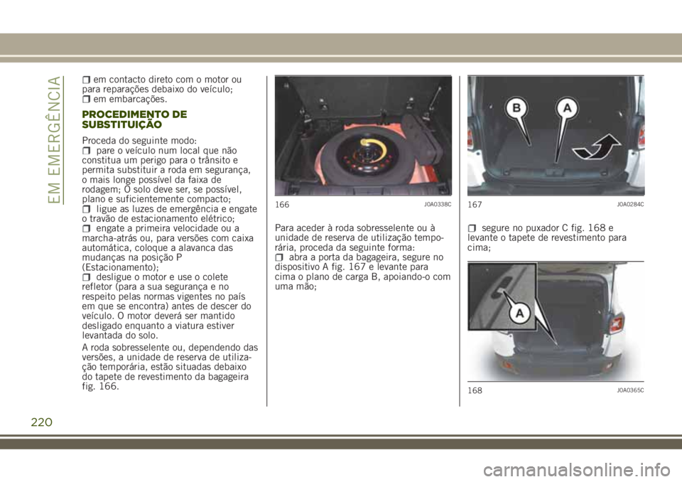 JEEP RENEGADE 2018 Manual de Uso e Manutenção (in Portuguese) em contacto direto com o motor ou
para reparações debaixo do veículo;
em embarcações.
PROCEDIMENTO DE
SUBSTITUIÇÃO
Proceda do seguinte modo:pare o veículo num local que não
constitua um perig JEEP RENEGADE 2018 Manual de Uso e Manutenção (in Portuguese) em contacto direto com o motor ou
para reparações debaixo do veículo;
em embarcações.
PROCEDIMENTO DE
SUBSTITUIÇÃO
Proceda do seguinte modo:pare o veículo num local que não
constitua um perig