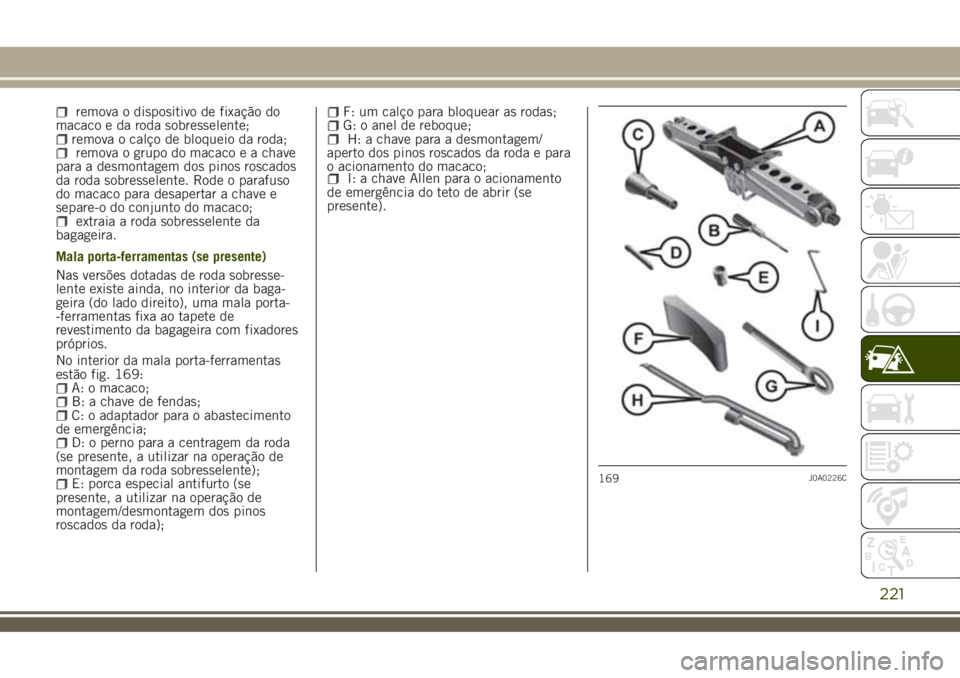 JEEP RENEGADE 2018 Manual de Uso e Manutenção (in Portuguese) remova o dispositivo de fixação do
macaco e da roda sobresselente;
remova o calço de bloqueio da roda;remova o grupo do macaco e a chave
para a desmontagem dos pinos roscados
da roda sobresselente. JEEP RENEGADE 2018 Manual de Uso e Manutenção (in Portuguese) remova o dispositivo de fixação do
macaco e da roda sobresselente;
remova o calço de bloqueio da roda;remova o grupo do macaco e a chave
para a desmontagem dos pinos roscados
da roda sobresselente.