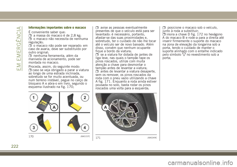 JEEP RENEGADE 2018 Manual de Uso e Manutenção (in Portuguese) Informações importantes sobre o macaco
É conveniente saber que:
a massa do macaco é de 2,8 kg;o macaco não necessita de nenhuma
regulação;
o macaco não pode ser reparado: em
caso de avaria, de JEEP RENEGADE 2018 Manual de Uso e Manutenção (in Portuguese) Informações importantes sobre o macaco
É conveniente saber que:
a massa do macaco é de 2,8 kg;o macaco não necessita de nenhuma
regulação;
o macaco não pode ser reparado: em
caso de avaria, de