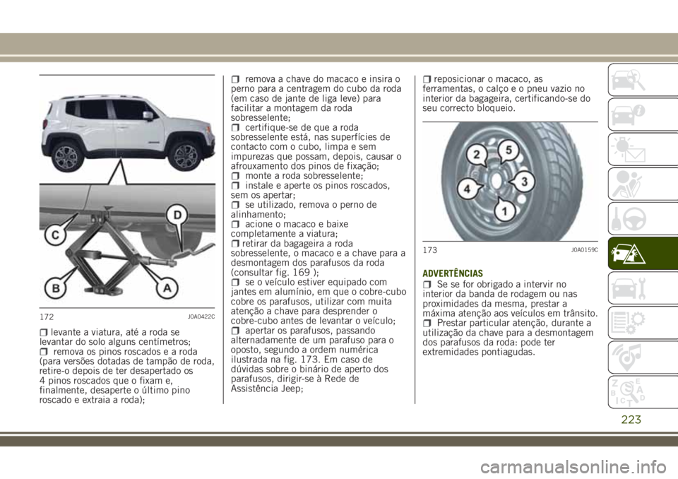 JEEP RENEGADE 2018 Manual de Uso e Manutenção (in Portuguese) levante a viatura, até a roda se
levantar do solo alguns centímetros;
remova os pinos roscados e a roda
(para versões dotadas de tampão de roda,
retire-o depois de ter desapertado os
4 pinos rosca JEEP RENEGADE 2018 Manual de Uso e Manutenção (in Portuguese) levante a viatura, até a roda se
levantar do solo alguns centímetros;
remova os pinos roscados e a roda
(para versões dotadas de tampão de roda,
retire-o depois de ter desapertado os
4 pinos rosca