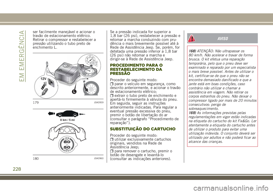 JEEP RENEGADE 2018 Manual de Uso e Manutenção (in Portuguese) ser facilmente manejável e acionar o
travão de estacionamento elétrico.
Retirar o compressor e restabelecer a
pressão utilizando o tubo preto de
enchimento L.Se a pressão indicada for superior a
JEEP RENEGADE 2018 Manual de Uso e Manutenção (in Portuguese) ser facilmente manejável e acionar o
travão de estacionamento elétrico.
Retirar o compressor e restabelecer a
pressão utilizando o tubo preto de
enchimento L.Se a pressão indicada for superior a