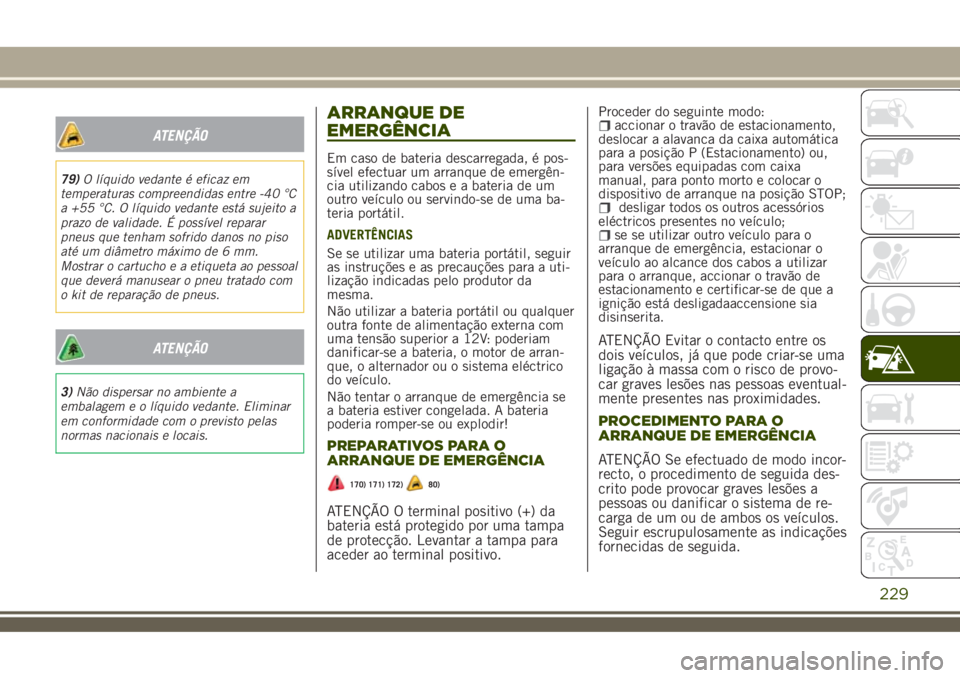 JEEP RENEGADE 2018 Manual de Uso e Manutenção (in Portuguese) ATENÇÃO
79)O líquido vedante é eficaz em
temperaturas compreendidas entre -40 °C
a +55 °C. O líquido vedante está sujeito a
prazo de validade. É possível reparar
pneus que tenham sofrido dan JEEP RENEGADE 2018 Manual de Uso e Manutenção (in Portuguese) ATENÇÃO
79)O líquido vedante é eficaz em
temperaturas compreendidas entre -40 °C
a +55 °C. O líquido vedante está sujeito a
prazo de validade. É possível reparar
pneus que tenham sofrido dan