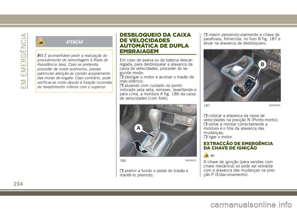 JEEP RENEGADE 2018 Manual de Uso e Manutenção (in Portuguese) ATENÇÃO
81)É aconselhável pedir a realização do
procedimento de remontagem à Rede de
Assistência Jeep. Caso se pretenda
proceder de modo autónomo, prestar
particular atenção ao correto acop JEEP RENEGADE 2018 Manual de Uso e Manutenção (in Portuguese) ATENÇÃO
81)É aconselhável pedir a realização do
procedimento de remontagem à Rede de
Assistência Jeep. Caso se pretenda
proceder de modo autónomo, prestar
particular atenção ao correto acop