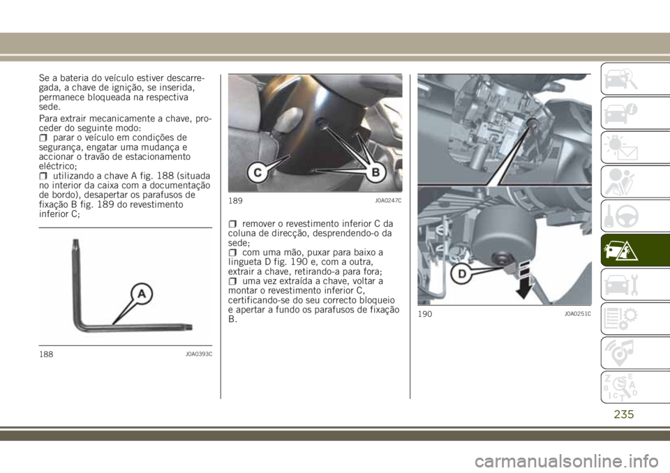JEEP RENEGADE 2018 Manual de Uso e Manutenção (in Portuguese) Se a bateria do veículo estiver descarre-
gada, a chave de ignição, se inserida,
permanece bloqueada na respectiva
sede.
Para extrair mecanicamente a chave, pro-
ceder do seguinte modo:
parar o ve JEEP RENEGADE 2018 Manual de Uso e Manutenção (in Portuguese) Se a bateria do veículo estiver descarre-
gada, a chave de ignição, se inserida,
permanece bloqueada na respectiva
sede.
Para extrair mecanicamente a chave, pro-
ceder do seguinte modo:
parar o ve
