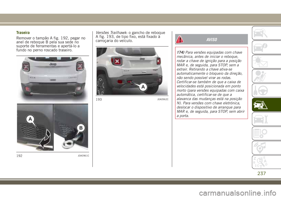 JEEP RENEGADE 2018 Manual de Uso e Manutenção (in Portuguese) Traseira
Remover o tampão A fig. 192, pegar no
anel de reboque B pela sua sede no
suporte de ferramentas e apertá-lo a
fundo no perno roscado traseiro.Versões Trailhawk: o gancho de reboque
A fig. JEEP RENEGADE 2018 Manual de Uso e Manutenção (in Portuguese) Traseira
Remover o tampão A fig. 192, pegar no
anel de reboque B pela sua sede no
suporte de ferramentas e apertá-lo a
fundo no perno roscado traseiro.Versões Trailhawk: o gancho de reboque
A fig.