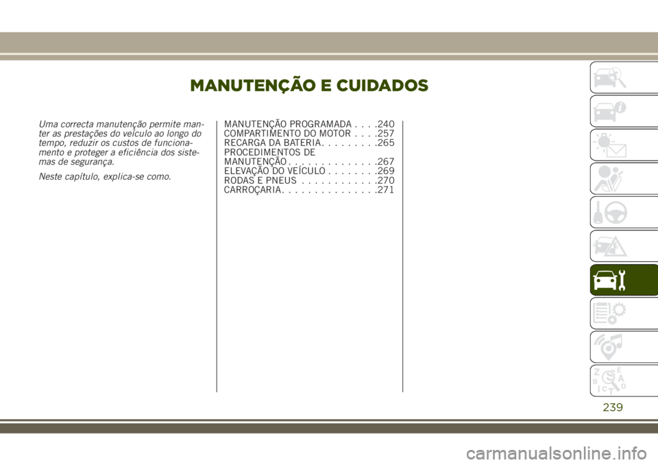 JEEP RENEGADE 2018  Manual de Uso e Manutenção (in Portuguese) MANUTENÇÃO E CUIDADOS
Uma correcta manutenção permite man-
ter as prestações do veículo ao longo do
tempo, reduzir os custos de funciona-
mento e proteger a eficiência dos siste-
mas de segura