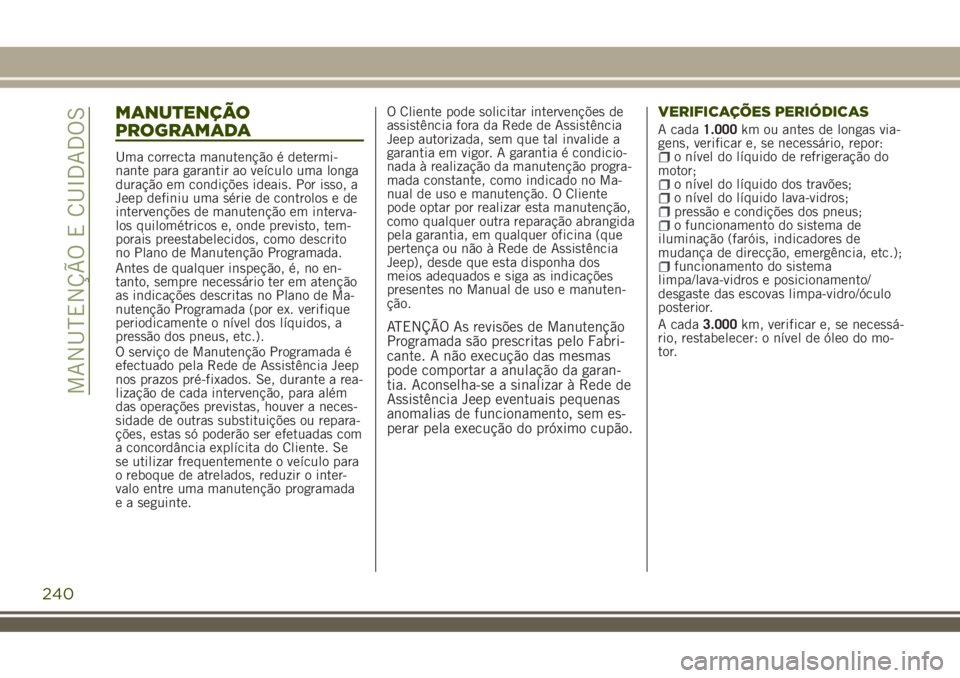 JEEP RENEGADE 2018  Manual de Uso e Manutenção (in Portuguese) MANUTENÇÃO
PROGRAMADA
Uma correcta manutenção é determi-
nante para garantir ao veículo uma longa
duração em condições ideais. Por isso, a
Jeep definiu uma série de controlos e de
interven
