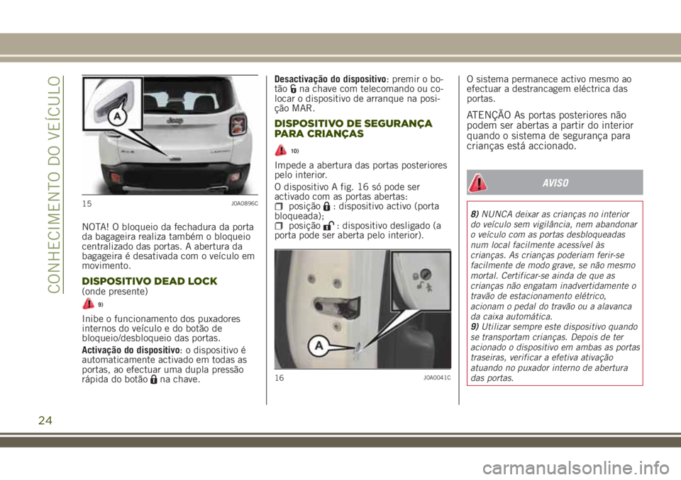 JEEP RENEGADE 2018 Manual de Uso e Manutenção (in Portuguese) NOTA! O bloqueio da fechadura da porta
da bagageira realiza também o bloqueio
centralizado das portas. A abertura da
bagageira é desativada com o veículo em
movimento.
DISPOSITIVO DEAD LOCK(onde pr JEEP RENEGADE 2018 Manual de Uso e Manutenção (in Portuguese) NOTA! O bloqueio da fechadura da porta
da bagageira realiza também o bloqueio
centralizado das portas. A abertura da
bagageira é desativada com o veículo em
movimento.
DISPOSITIVO DEAD LOCK(onde pr