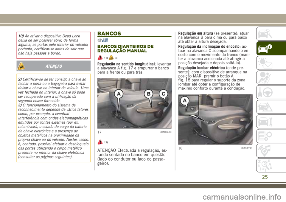JEEP RENEGADE 2018 Manual de Uso e Manutenção (in Portuguese) 10)Ao ativar o dispositivo Dead Lock
deixa de ser possível abrir, de forma
alguma, as portas pelo interior do veículo;
portanto, certificar-se antes de sair que
não haja pessoas a bordo.
ATENÇÃO
JEEP RENEGADE 2018 Manual de Uso e Manutenção (in Portuguese) 10)Ao ativar o dispositivo Dead Lock
deixa de ser possível abrir, de forma
alguma, as portas pelo interior do veículo;
portanto, certificar-se antes de sair que
não haja pessoas a bordo.
ATENÇÃO