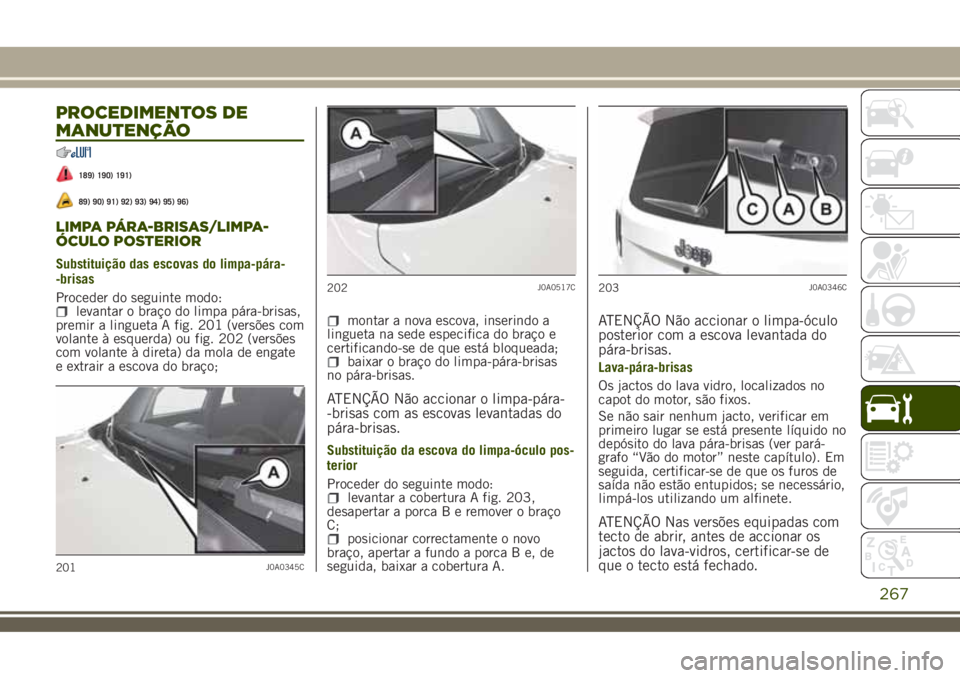 JEEP RENEGADE 2018 Manual de Uso e Manutenção (in Portuguese) PROCEDIMENTOS DE
MANUTENÇÃO
189) 190) 191)
89) 90) 91) 92) 93) 94) 95) 96)
LIMPA PÁRA-BRISAS/LIMPA-
ÓCULO POSTERIOR
Substituição das escovas do limpa-pára-
-brisas
Proceder do seguinte modo:
le JEEP RENEGADE 2018 Manual de Uso e Manutenção (in Portuguese) PROCEDIMENTOS DE
MANUTENÇÃO
189) 190) 191)
89) 90) 91) 92) 93) 94) 95) 96)
LIMPA PÁRA-BRISAS/LIMPA-
ÓCULO POSTERIOR
Substituição das escovas do limpa-pára-
-brisas
Proceder do seguinte modo:
le