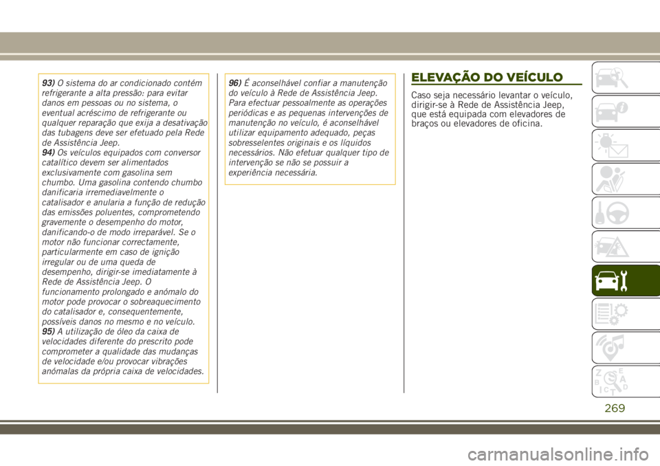 JEEP RENEGADE 2018 Manual de Uso e Manutenção (in Portuguese) 93)O sistema do ar condicionado contém
refrigerante a alta pressão: para evitar
danos em pessoas ou no sistema, o
eventual acréscimo de refrigerante ou
qualquer reparação que exija a desativaçã JEEP RENEGADE 2018 Manual de Uso e Manutenção (in Portuguese) 93)O sistema do ar condicionado contém
refrigerante a alta pressão: para evitar
danos em pessoas ou no sistema, o
eventual acréscimo de refrigerante ou
qualquer reparação que exija a desativaçã
