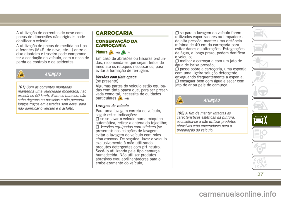JEEP RENEGADE 2018 Manual de Uso e Manutenção (in Portuguese) A utilização de correntes de neve com
pneus de dimensões não originais pode
danificar o veículo.
A utilização de pneus de medida ou tipo
diferentes (M+S, de neve, etc...) entre o
eixo dianteiro JEEP RENEGADE 2018 Manual de Uso e Manutenção (in Portuguese) A utilização de correntes de neve com
pneus de dimensões não originais pode
danificar o veículo.
A utilização de pneus de medida ou tipo
diferentes (M+S, de neve, etc...) entre o
eixo dianteiro