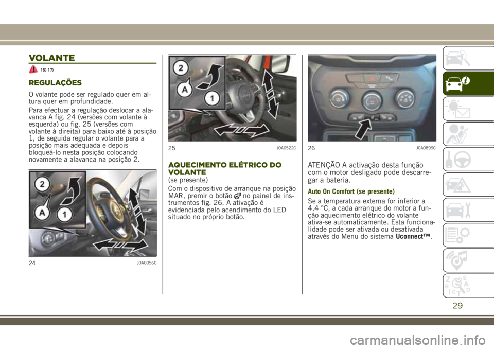 JEEP RENEGADE 2018 Manual de Uso e Manutenção (in Portuguese) VOLANTE
16) 17)
REGULAÇÕES
O volante pode ser regulado quer em al-
tura quer em profundidade.
Para efectuar a regulação deslocar a ala-
vanca A fig. 24 (versões com volante à
esquerda) ou fig. 2 JEEP RENEGADE 2018 Manual de Uso e Manutenção (in Portuguese) VOLANTE
16) 17)
REGULAÇÕES
O volante pode ser regulado quer em al-
tura quer em profundidade.
Para efectuar a regulação deslocar a ala-
vanca A fig. 24 (versões com volante à
esquerda) ou fig. 2
