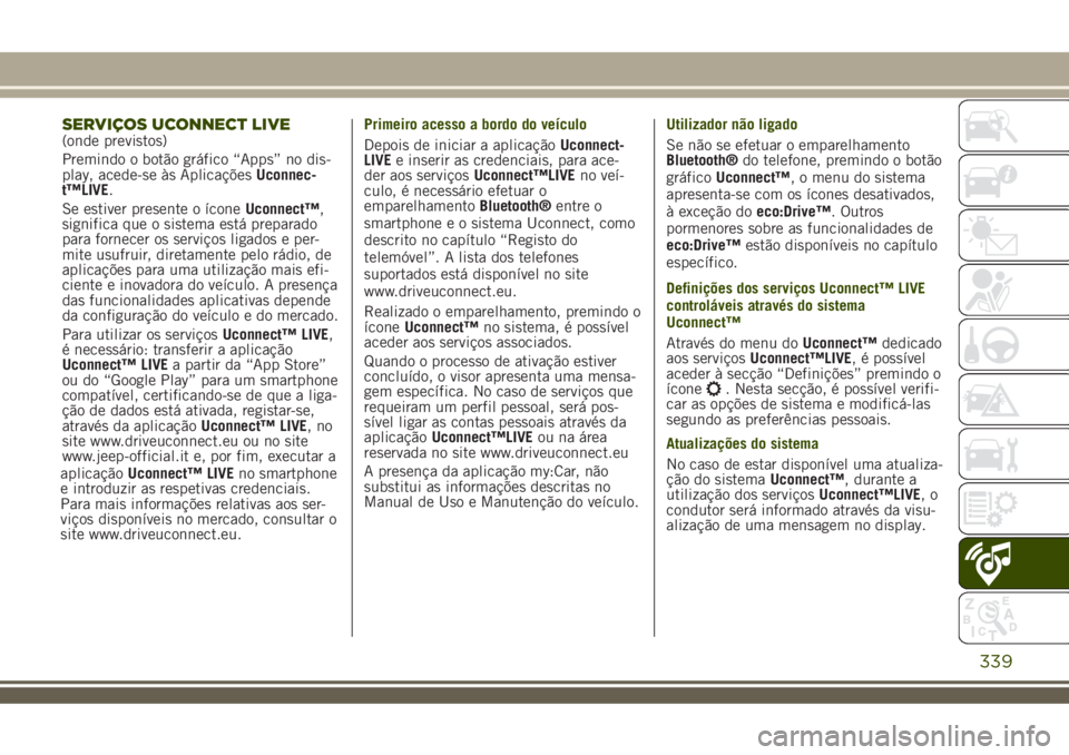 JEEP RENEGADE 2018 Manual de Uso e Manutenção (in Portuguese) SERVIÇOS UCONNECT LIVE(onde previstos)
Premindo o botão gráfico “Apps” no dis-
play, acede-se às AplicaçõesUconnec-
t™LIVE.
Se estiver presente o íconeUconnect™,
significa que o sistema JEEP RENEGADE 2018 Manual de Uso e Manutenção (in Portuguese) SERVIÇOS UCONNECT LIVE(onde previstos)
Premindo o botão gráfico “Apps” no dis-
play, acede-se às AplicaçõesUconnec-
t™LIVE.
Se estiver presente o íconeUconnect™,
significa que o sistema