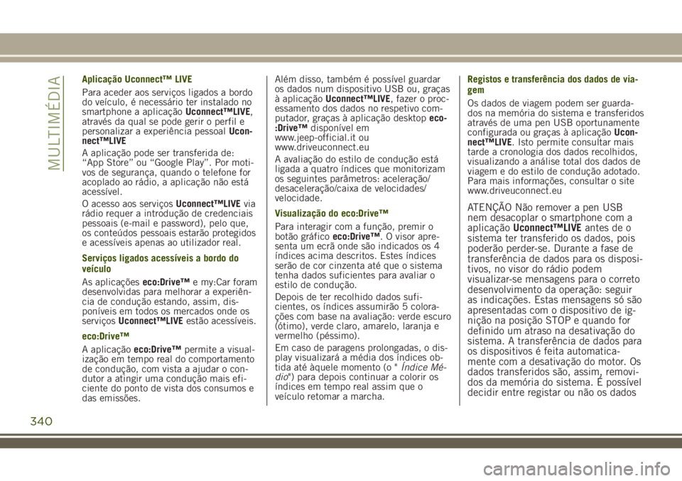 JEEP RENEGADE 2018 Manual de Uso e Manutenção (in Portuguese) Aplicação Uconnect™ LIVE
Para aceder aos serviços ligados a bordo
do veículo, é necessário ter instalado no
smartphone a aplicaçãoUconnect™LIVE,
através da qual se pode gerir o perfil e
p JEEP RENEGADE 2018 Manual de Uso e Manutenção (in Portuguese) Aplicação Uconnect™ LIVE
Para aceder aos serviços ligados a bordo
do veículo, é necessário ter instalado no
smartphone a aplicaçãoUconnect™LIVE,
através da qual se pode gerir o perfil e
p