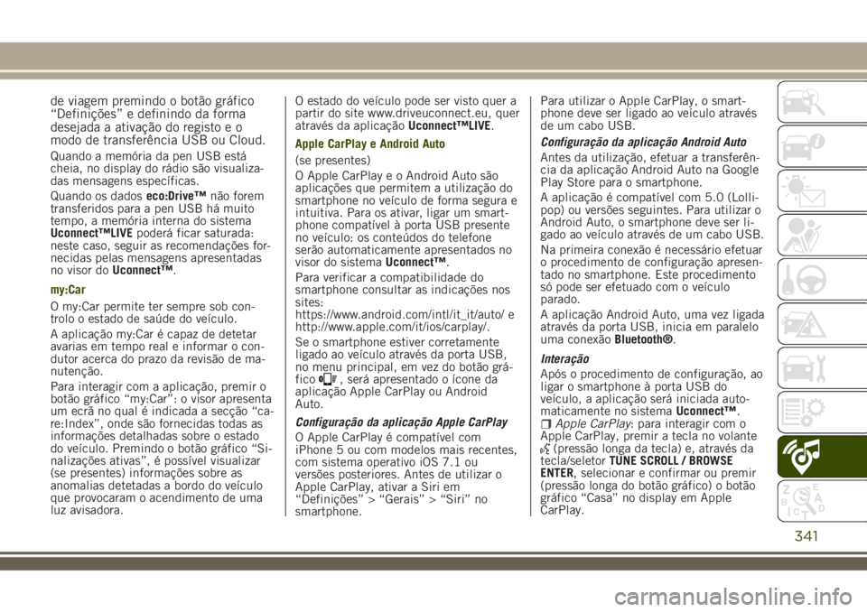 JEEP RENEGADE 2018 Manual de Uso e Manutenção (in Portuguese) de viagem premindo o botão gráfico
“Definições” e definindo da forma
desejada a ativação do registo e o
modo de transferência USB ou Cloud.
Quando a memória da pen USB está
cheia, no disp JEEP RENEGADE 2018 Manual de Uso e Manutenção (in Portuguese) de viagem premindo o botão gráfico
“Definições” e definindo da forma
desejada a ativação do registo e o
modo de transferência USB ou Cloud.
Quando a memória da pen USB está
cheia, no disp